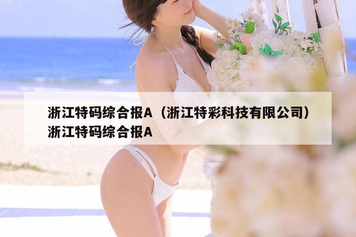 浙江特码综合报A（浙江特彩科技有限公司）浙江特码综合报A